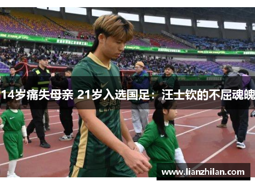 14岁痛失母亲 21岁入选国足：汪士钦的不屈魂魄