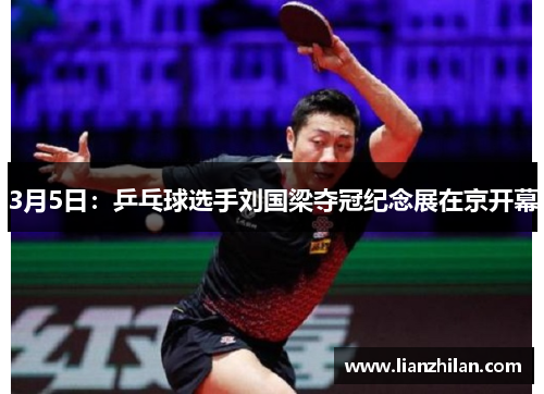 3月5日：乒乓球选手刘国梁夺冠纪念展在京开幕
