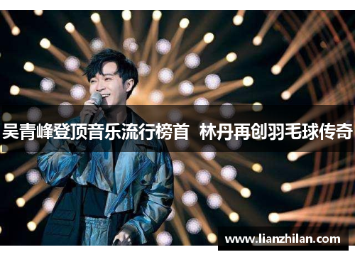 吴青峰登顶音乐流行榜首  林丹再创羽毛球传奇